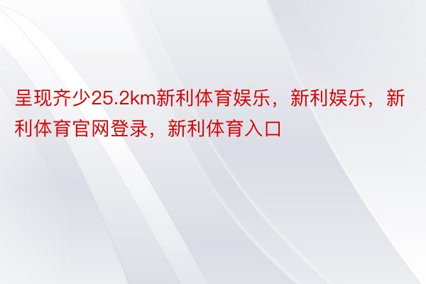 呈现齐少25.2km新利体育娱乐，新利娱乐，新利体育官网登录，新利体育入口