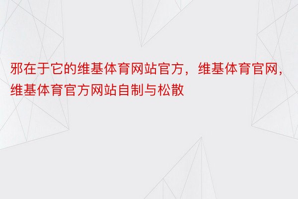 邪在于它的维基体育网站官方，维基体育官网，维基体育官方网站自制与松散