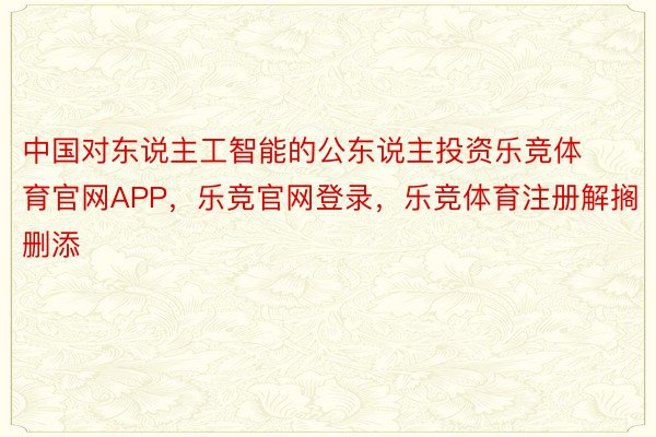 中国对东说主工智能的公东说主投资乐竞体育官网APP，乐竞官网登录，乐竞体育注册解搁删添