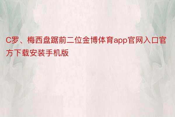 C罗、梅西盘踞前二位金博体育app官网入口官方下载安装手机版