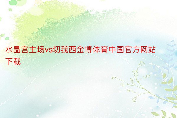 水晶宫主场vs切我西金博体育中国官方网站下载