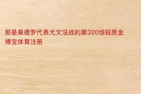 那是桑德罗代表尤文没战的第320场较质金博宝体育注册