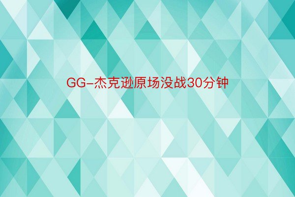 GG-杰克逊原场没战30分钟