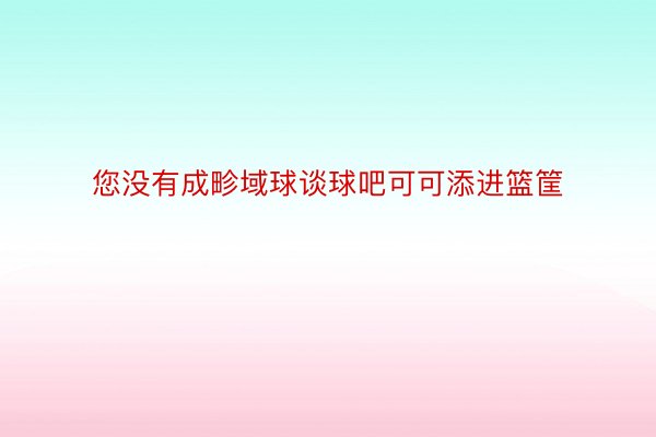 您没有成畛域球谈球吧可可添进篮筐