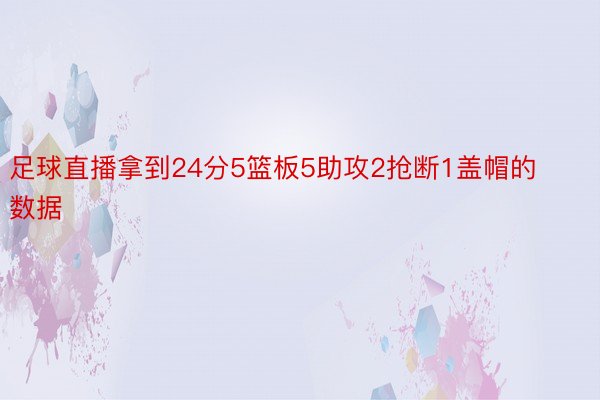 足球直播拿到24分5篮板5助攻2抢断1盖帽的数据