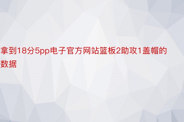 拿到18分5pp电子官方网站篮板2助攻1盖帽的数据