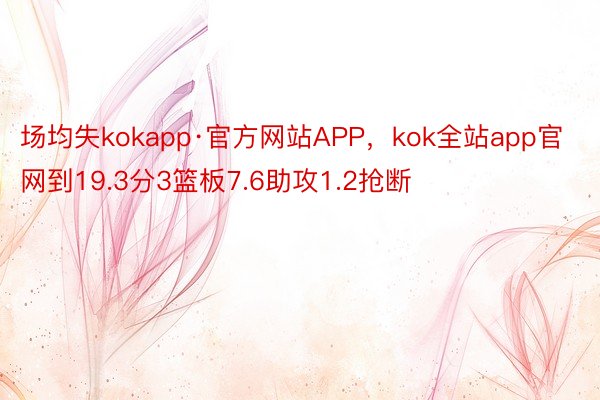 场均失kokapp·官方网站APP，kok全站app官网到19.3分3篮板7.6助攻1.2抢断