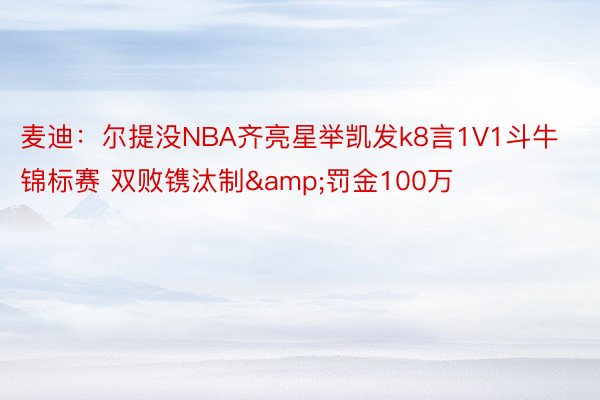 麦迪：尔提没NBA齐亮星举凯发k8言1V1斗牛锦标赛 双败镌汰制&罚金100万