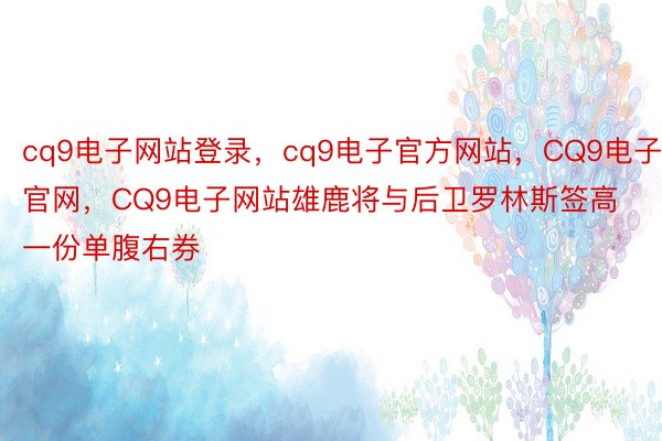 cq9电子网站登录，cq9电子官方网站，CQ9电子官网，CQ9电子网站雄鹿将与后卫罗林斯签高一份单腹右券