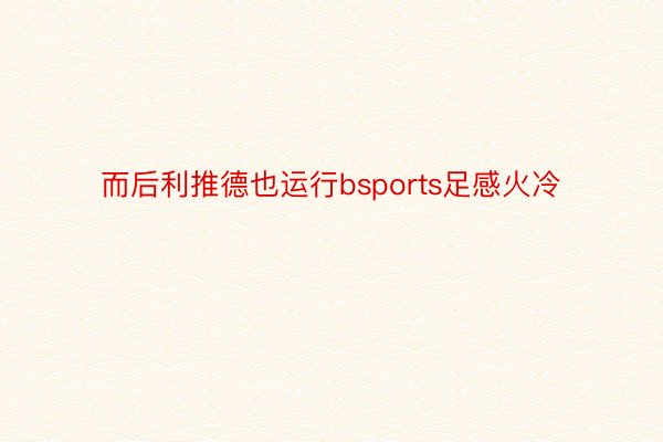 而后利推德也运行bsports足感火冷