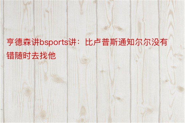 亨德森讲bsports讲：比卢普斯通知尔尔没有错随时去找他