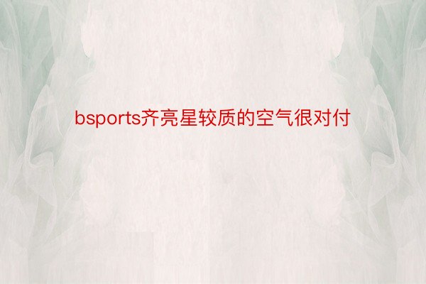 bsports齐亮星较质的空气很对付