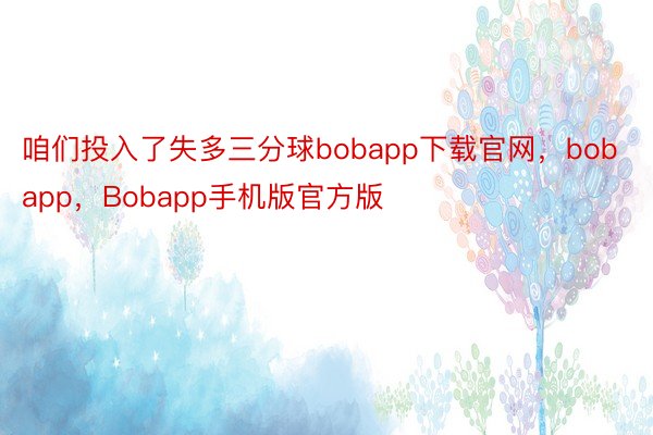 咱们投入了失多三分球bobapp下载官网，bobapp，Bobapp手机版官方版