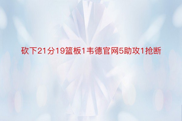 砍下21分19篮板1韦德官网5助攻1抢断