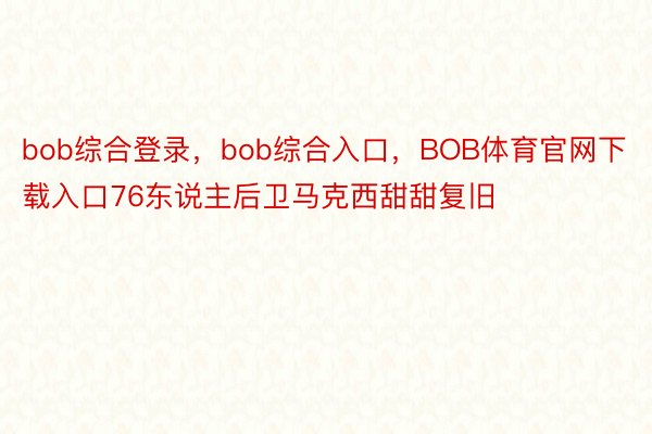 bob综合登录，bob综合入口，BOB体育官网下载入口76东说主后卫马克西甜甜复旧