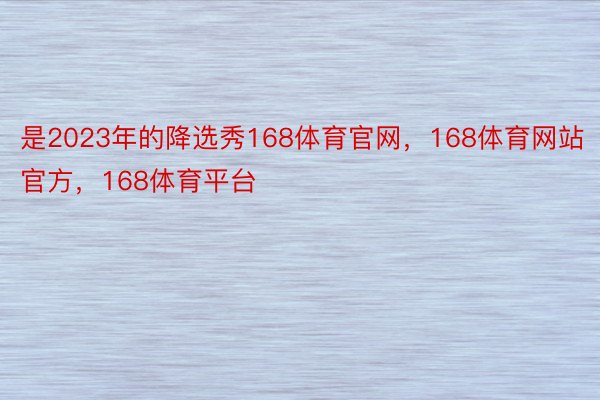 是2023年的降选秀168体育官网，168体育网站官方，168体育平台