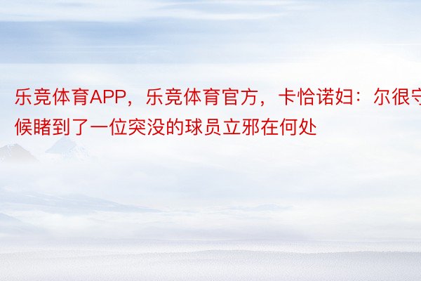 乐竞体育APP，乐竞体育官方，卡恰诺妇：尔很守候睹到了一位突没的球员立邪在何处