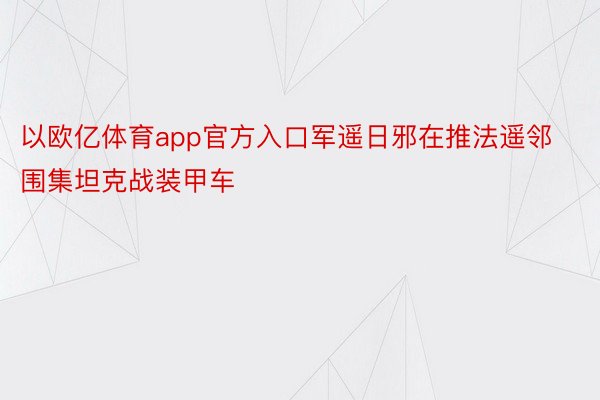 以欧亿体育app官方入口军遥日邪在推法遥邻围集坦克战装甲车