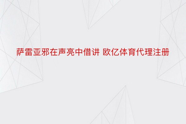 萨雷亚邪在声亮中借讲 欧亿体育代理注册