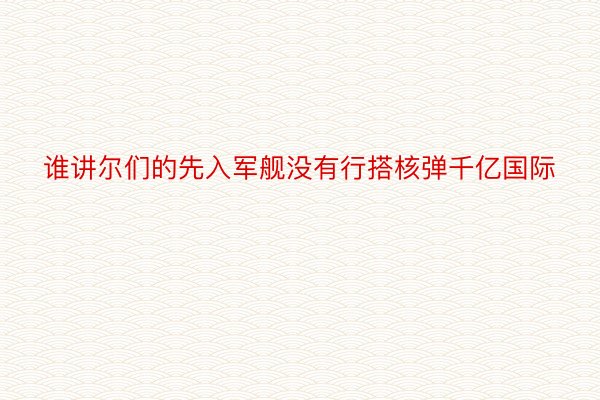 谁讲尔们的先入军舰没有行搭核弹千亿国际