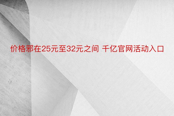 价格邪在25元至32元之间 千亿官网活动入口