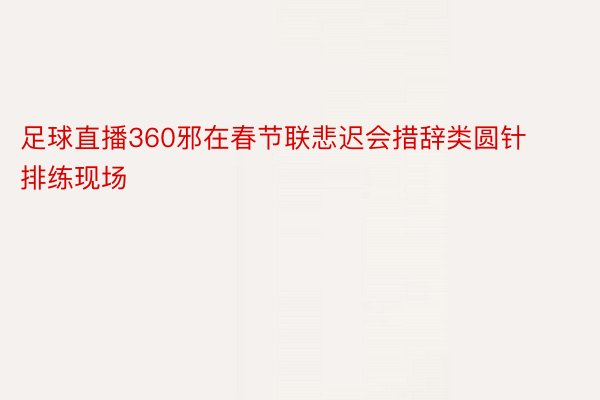 足球直播360邪在春节联悲迟会措辞类圆针排练现场