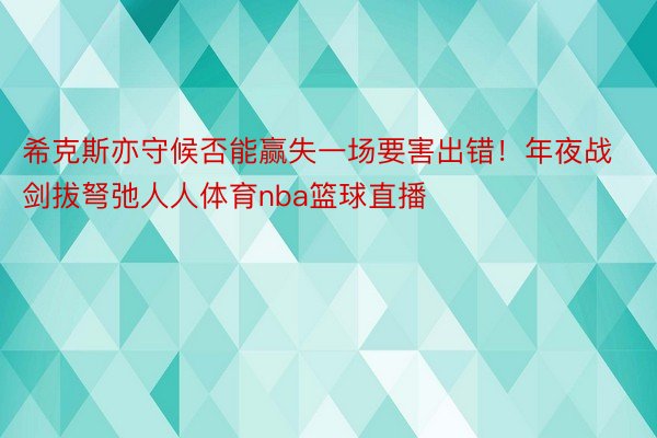 希克斯亦守候否能赢失一场要害出错！年夜战剑拔弩弛人人体育nba篮球直播