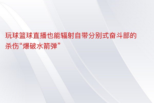 玩球篮球直播也能辐射自带分别式奋斗部的杀伤“爆破水箭弹”