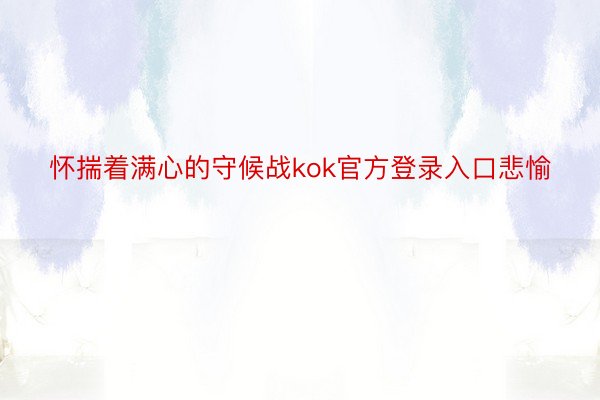 怀揣着满心的守候战kok官方登录入口悲愉