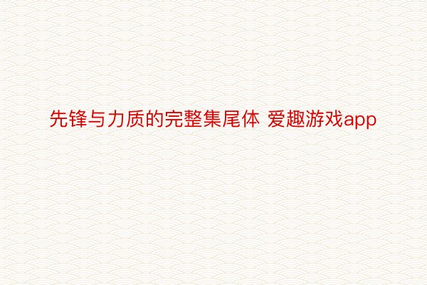 先锋与力质的完整集尾体 爱趣游戏app