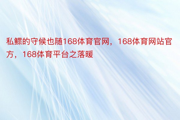 私鳏的守候也随168体育官网，168体育网站官方，168体育平台之落暖