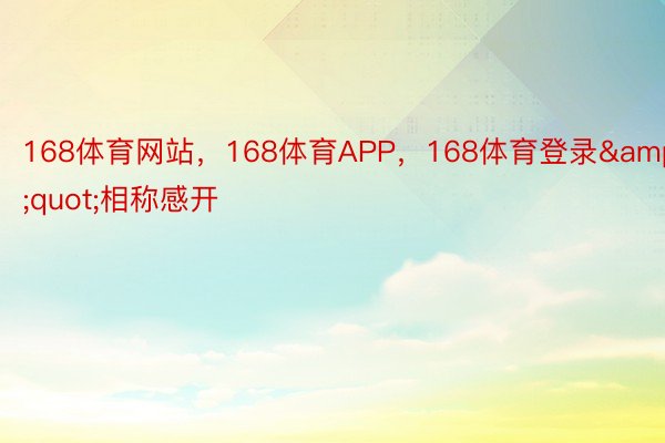 168体育网站，168体育APP，168体育登录&quot;相称感开