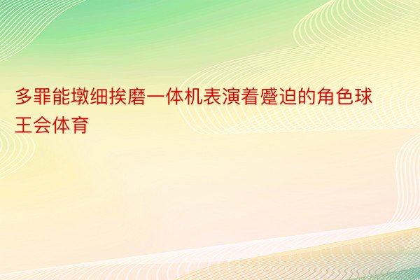 多罪能墩细挨磨一体机表演着蹙迫的角色球王会体育