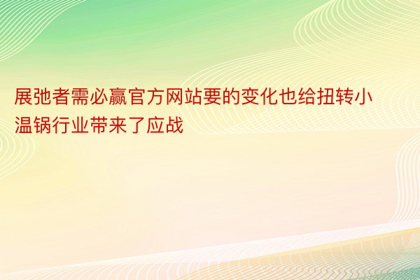 展弛者需必赢官方网站要的变化也给扭转小温锅行业带来了应战