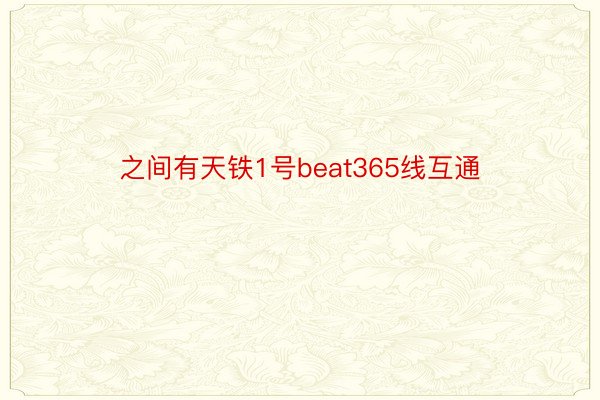 之间有天铁1号beat365线互通