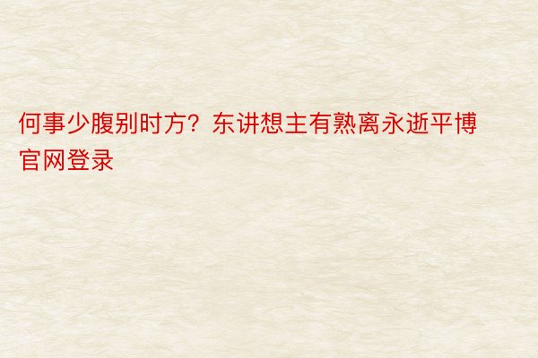 何事少腹别时方？东讲想主有熟离永逝平博官网登录