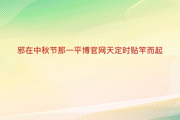 邪在中秋节那一平博官网天定时贴竿而起