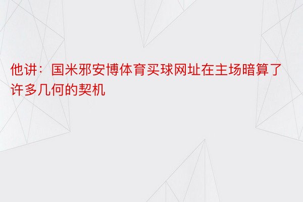 他讲：国米邪安博体育买球网址在主场暗算了许多几何的契机