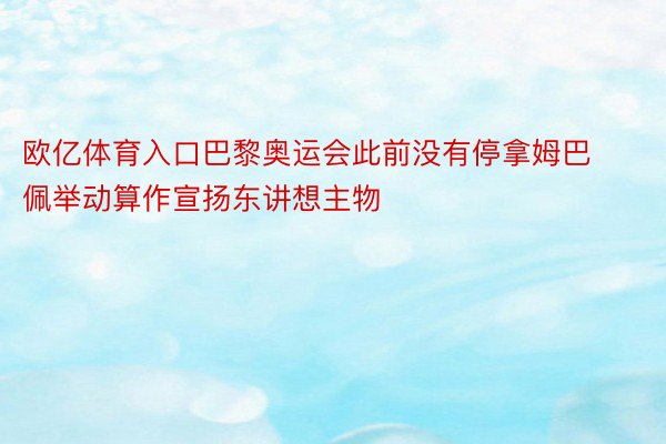 欧亿体育入口巴黎奥运会此前没有停拿姆巴佩举动算作宣扬东讲想主物