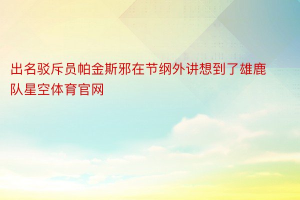 出名驳斥员帕金斯邪在节纲外讲想到了雄鹿队星空体育官网