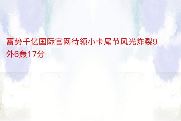 蓄势千亿国际官网待领小卡尾节风光炸裂9外6轰17分