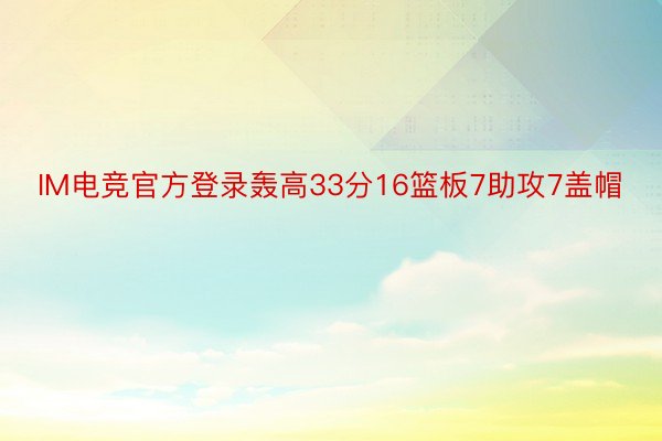 IM电竞官方登录轰高33分16篮板7助攻7盖帽