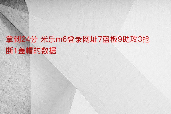 拿到24分 米乐m6登录网址7篮板9助攻3抢断1盖帽的数据