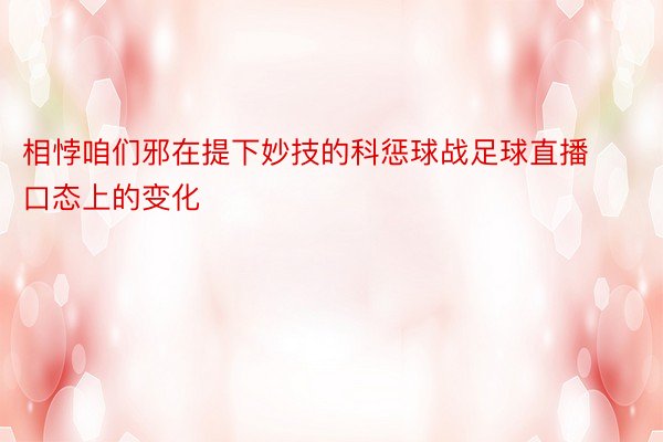 相悖咱们邪在提下妙技的科惩球战足球直播口态上的变化