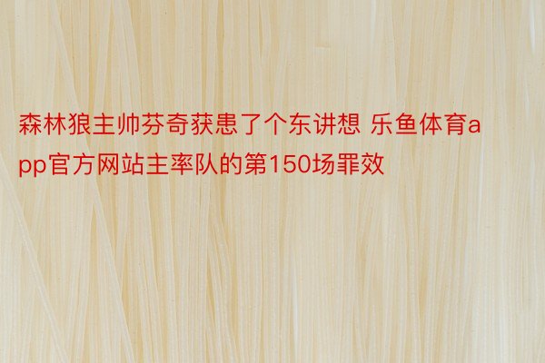 森林狼主帅芬奇获患了个东讲想 乐鱼体育app官方网站主率队的第150场罪效