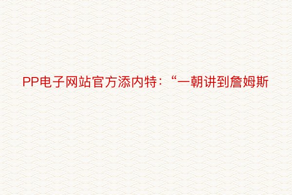 PP电子网站官方添内特：“一朝讲到詹姆斯