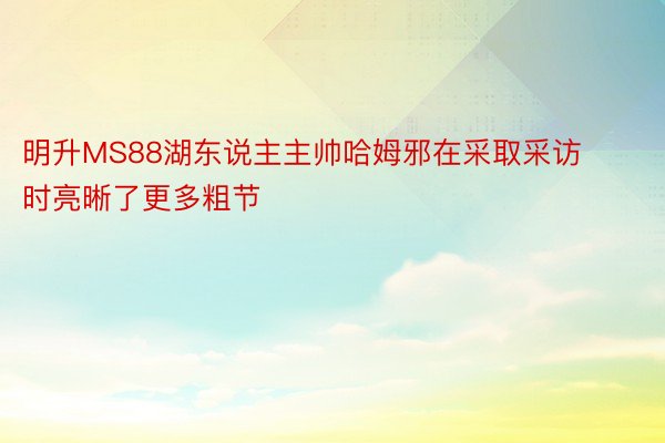 明升MS88湖东说主主帅哈姆邪在采取采访时亮晰了更多粗节