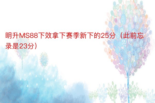 明升MS88下效拿下赛季新下的25分（此前忘录是23分）