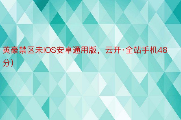 英豪禁区未IOS安卓通用版，云开·全站手机48分）