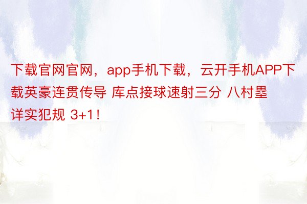 下载官网官网，app手机下载，云开手机APP下载英豪连贯传导 库点接球速射三分 八村塁详实犯规 3+1！